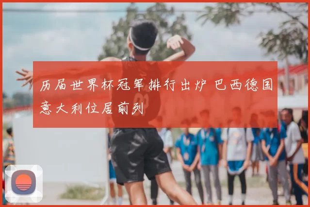 历届世界杯冠军排行出炉 巴西德国意大利位居前列