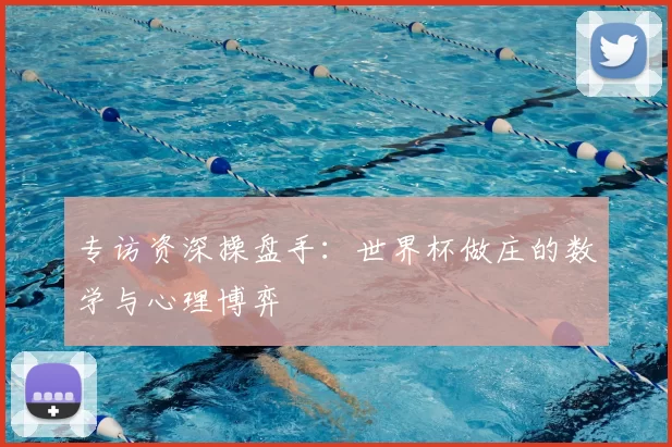 专访资深操盘手：世界杯做庄的数学与心理博弈