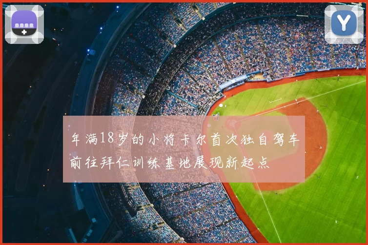 年满18岁的小将卡尔首次独自驾车前往拜仁训练基地展现新起点