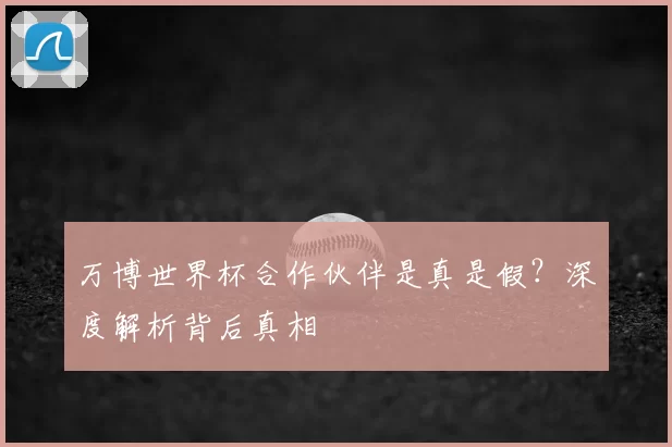 万博世界杯合作伙伴是真是假?深度解析背后真相