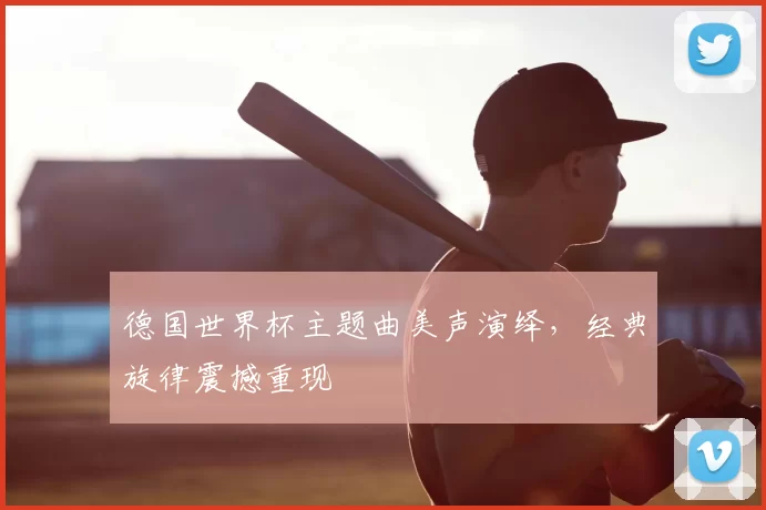 德国世界杯主题曲美声演绎，经典旋律震撼重现