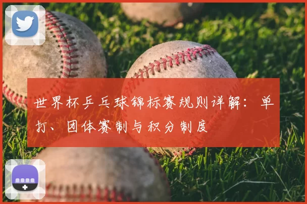 世界杯乒乓球锦标赛规则详解:单打、团体赛制与积分制度