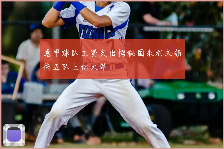 意甲球队工资支出揭秘国米尤文领衔五队上亿大军