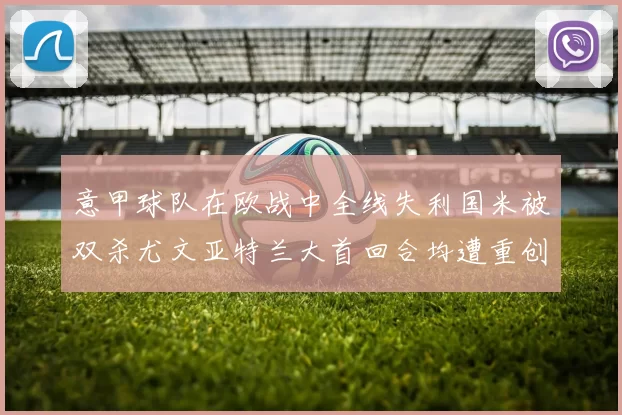 意甲球队在欧战中全线失利国米被双杀尤文亚特兰大首回合均遭重创