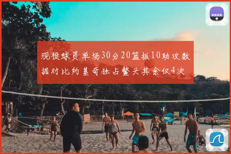 现役球员单场30分20篮板10助攻数据对比约基奇独占鳌头其余仅4次