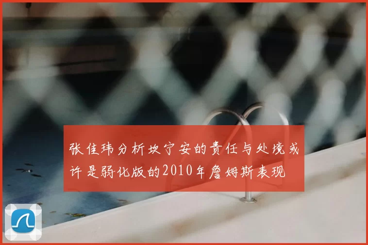 张佳玮分析坎宁安的责任与处境或许是弱化版的2010年詹姆斯表现