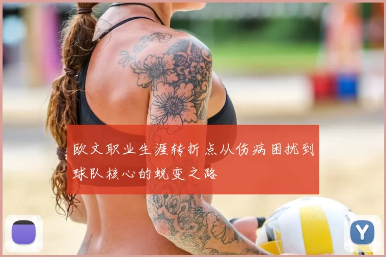 欧文职业生涯转折点从伤病困扰到球队核心的蜕变之路