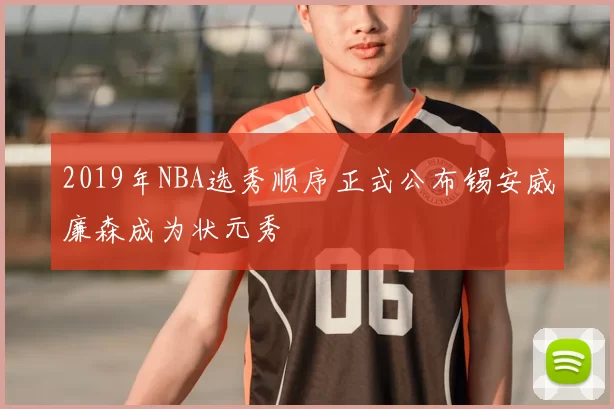 2019年NBA选秀顺序正式公布锡安威廉森成为状元秀