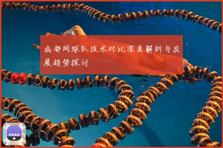 成都网球队技术对比深度解析与发展趋势探讨
