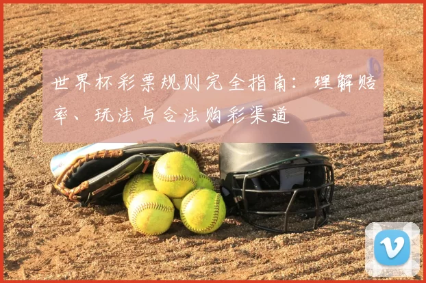 世界杯彩票规则完全指南：理解赔率、玩法与合法购彩渠道