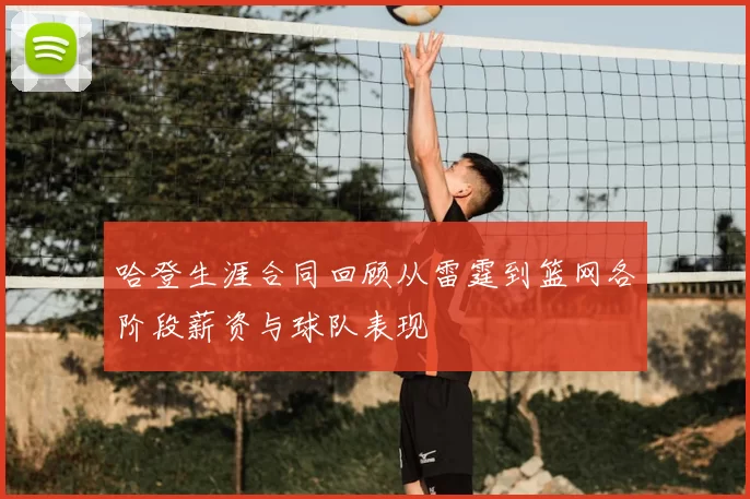 哈登生涯合同回顾从雷霆到篮网各阶段薪资与球队表现