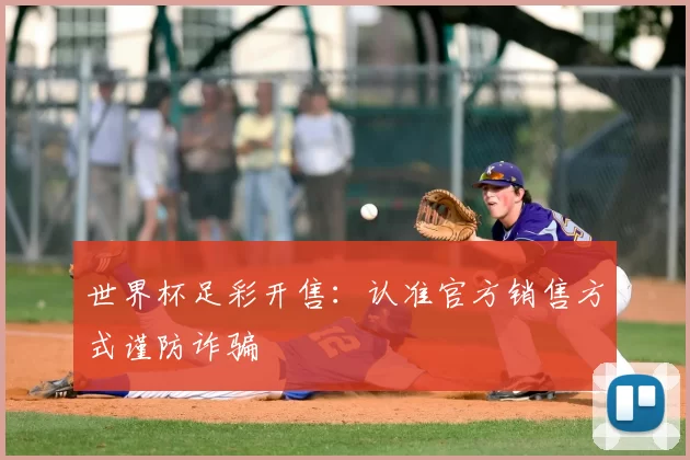 世界杯足彩开售:认准官方销售方式谨防诈骗