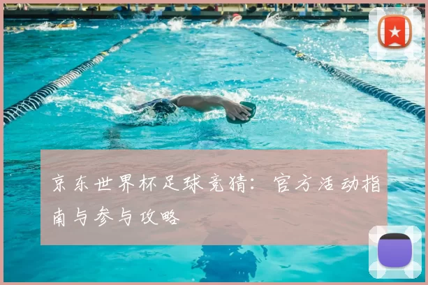 京东世界杯足球竞猜:官方活动指南与参与攻略