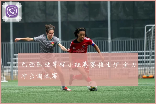 巴西队世界杯小组赛赛程出炉 全力冲击淘汰赛