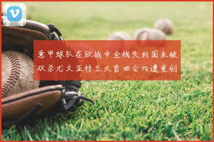意甲球队在欧战中全线失利国米被双杀尤文亚特兰大首回合均遭重创