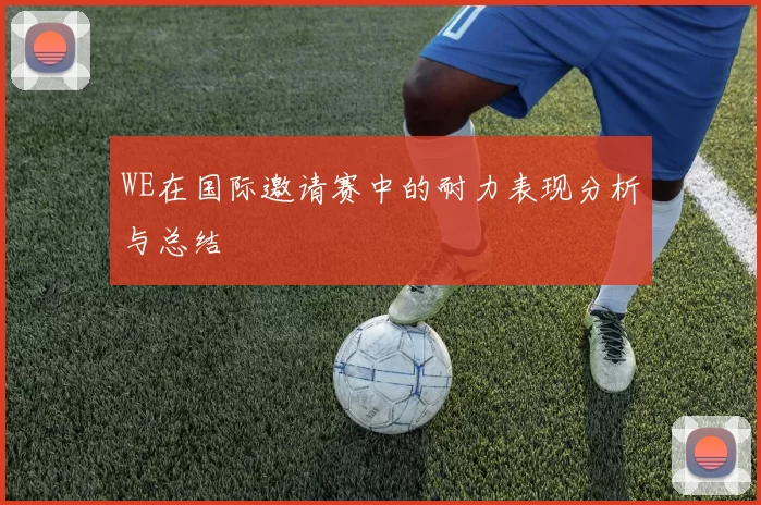 WE在国际邀请赛中的耐力表现分析与总结