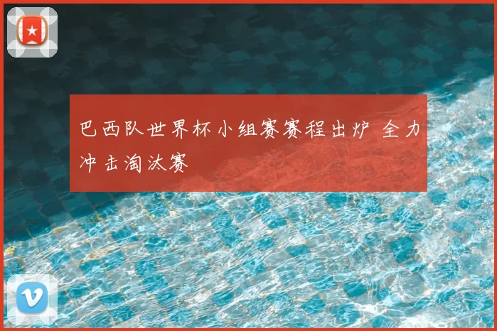 巴西队世界杯小组赛赛程出炉 全力冲击淘汰赛