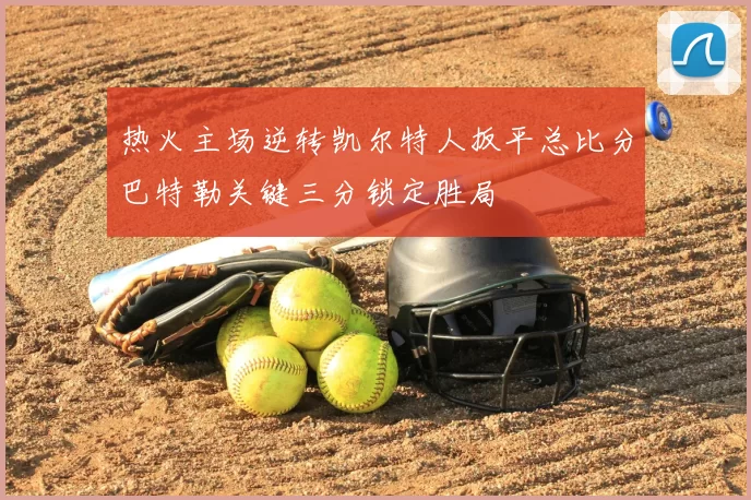 热火主场逆转凯尔特人扳平总比分巴特勒关键三分锁定胜局