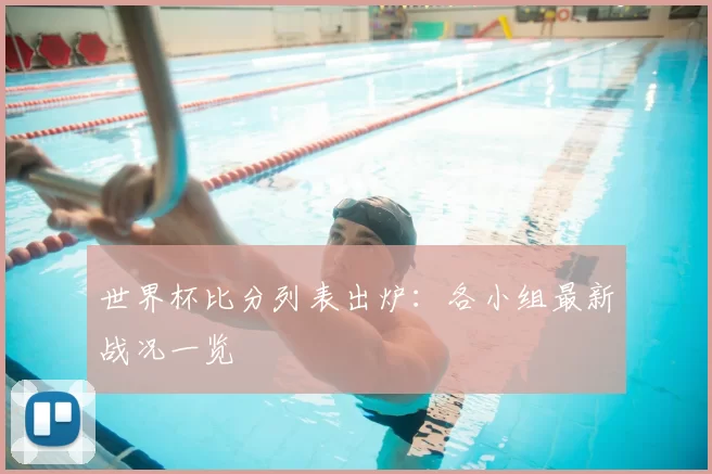 世界杯比分列表出炉：各小组最新战况一览