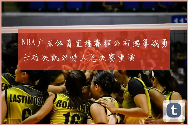 NBA广东体育直播赛程公布揭幕战勇士对决凯尔特人总决赛重演