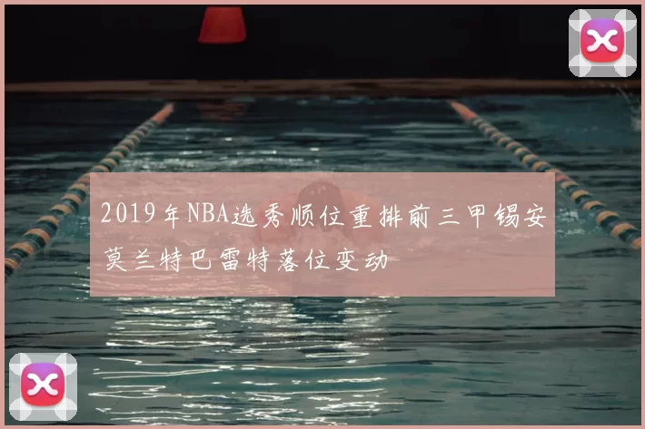 2019年NBA选秀顺位重排前三甲锡安莫兰特巴雷特落位变动