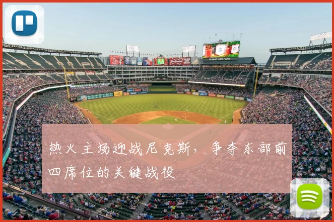 热火主场迎战尼克斯,争夺东部前四席位的关键战役