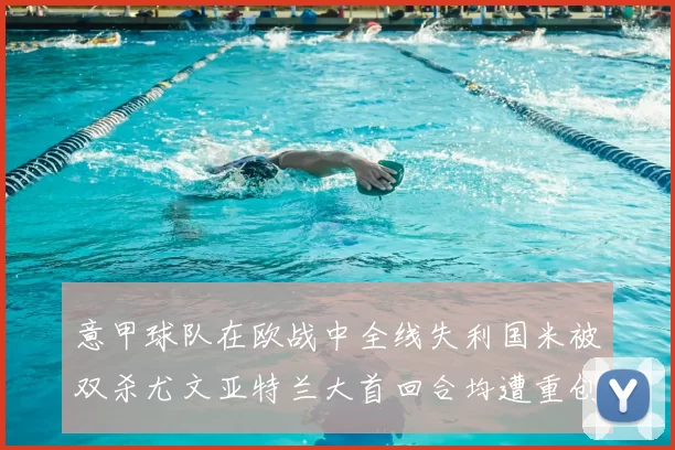 意甲球队在欧战中全线失利国米被双杀尤文亚特兰大首回合均遭重创