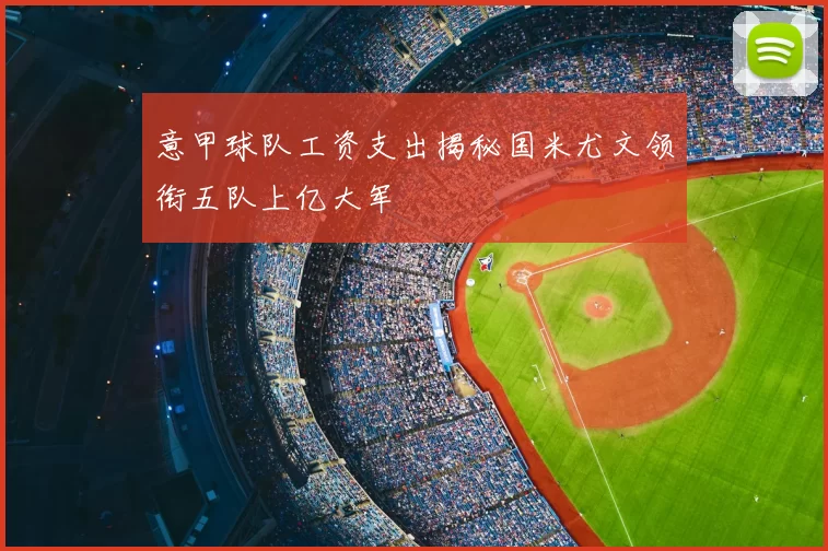 意甲球队工资支出揭秘国米尤文领衔五队上亿大军