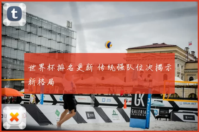 世界杯排名更新 传统强队位次揭示新格局
