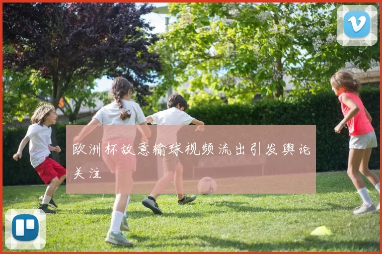 欧洲杯故意输球视频流出引发舆论关注
