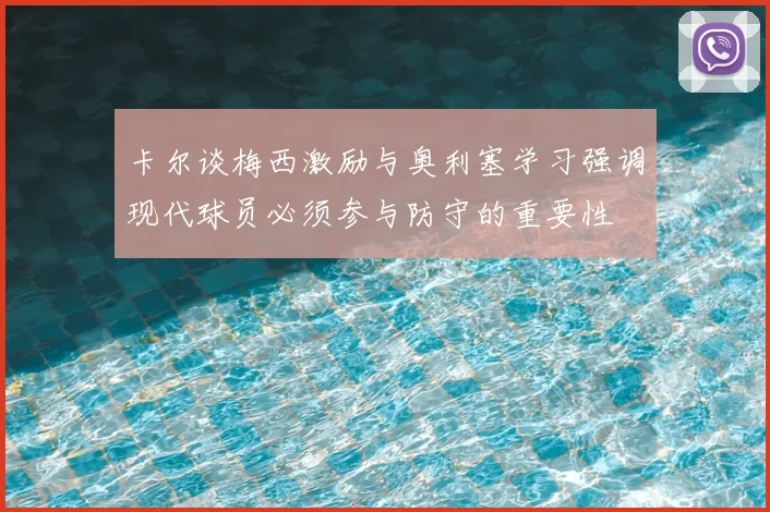 卡尔谈梅西激励与奥利塞学习强调现代球员必须参与防守的重要性