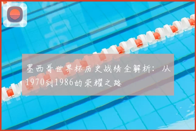 墨西哥世界杯历史战绩全解析：从1970到1986的荣耀之路
