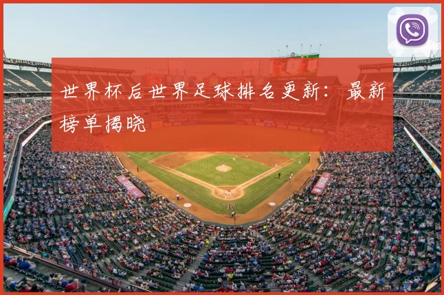 世界杯后世界足球排名更新：最新榜单揭晓