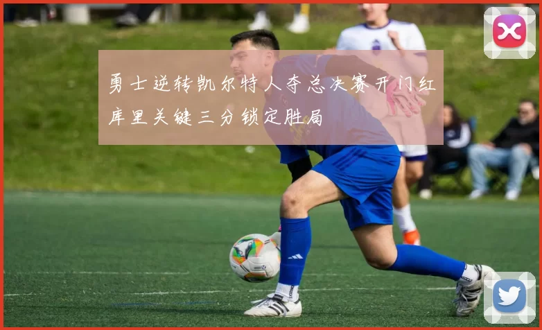 勇士逆转凯尔特人夺总决赛开门红库里关键三分锁定胜局