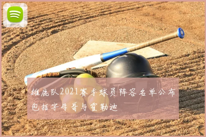 雄鹿队2021赛季球员阵容名单公布包括字母哥与霍勒迪