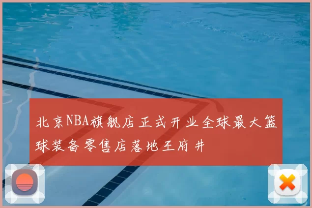北京NBA旗舰店正式开业全球最大篮球装备零售店落地王府井