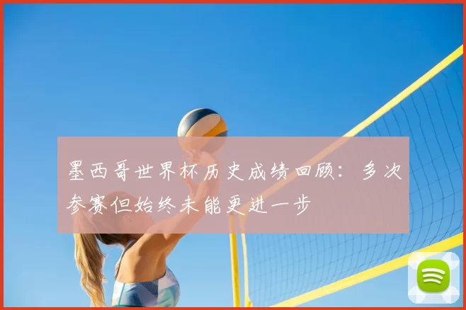 墨西哥世界杯历史成绩回顾:多次参赛但始终未能更进一步