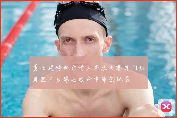 勇士逆转凯尔特人夺总决赛开门红库里三分球七成命中率创纪录