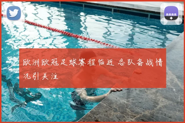 欧洲欧冠足球赛程临近 各队备战情况引关注