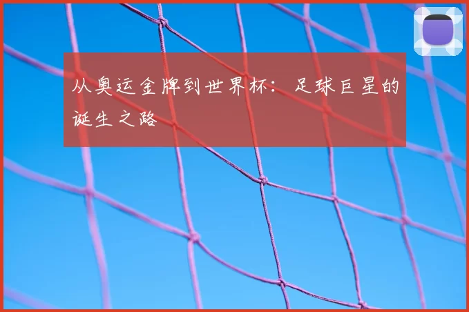 从奥运金牌到世界杯：足球巨星的诞生之路