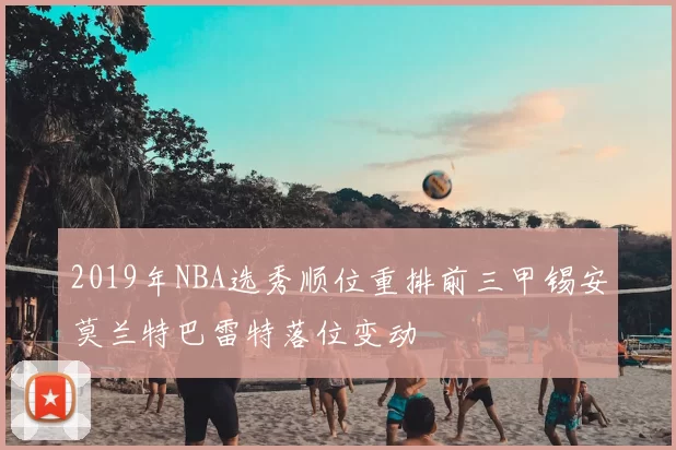 2019年NBA选秀顺位重排前三甲锡安莫兰特巴雷特落位变动