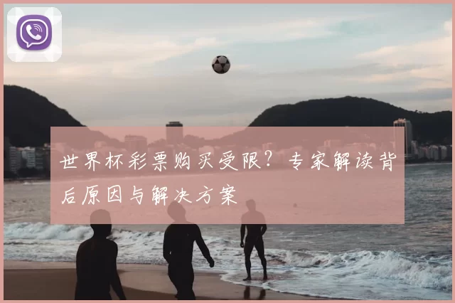 世界杯彩票购买受限？专家解读背后原因与解决方案