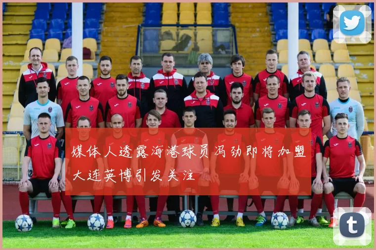 媒体人透露海港球员冯劲即将加盟大连英博引发关注