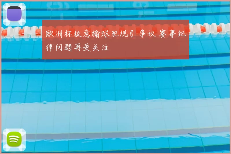 欧洲杯故意输球犯规引争议 赛事纪律问题再受关注