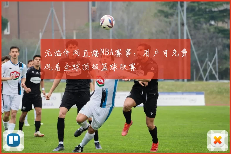 无插件网直播NBA赛事,用户可免费观看全球顶级篮球联赛