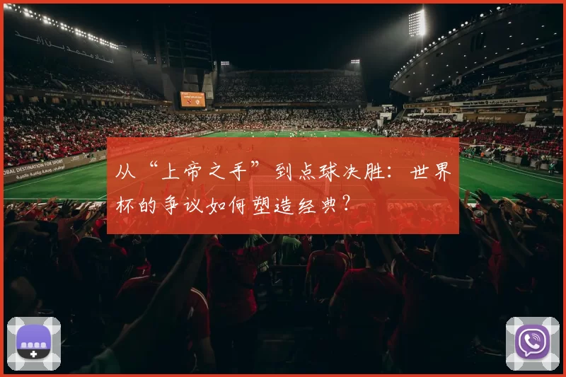 从“上帝之手”到点球决胜：世界杯的争议如何塑造经典？