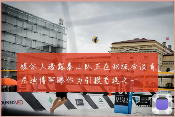 媒体人透露泰山队正在积极洽谈肯尼迪博阿滕作为引援首选之一