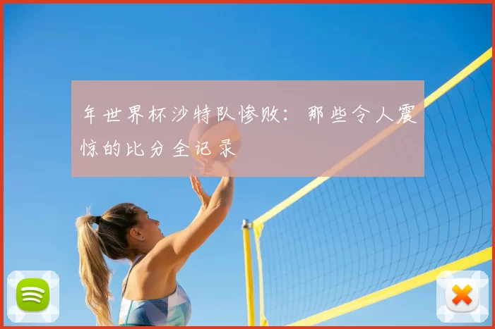 年世界杯沙特队惨败:那些令人震惊的比分全记录