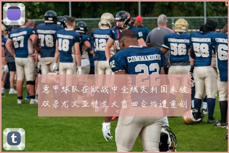 意甲球队在欧战中全线失利国米被双杀尤文亚特兰大首回合均遭重创