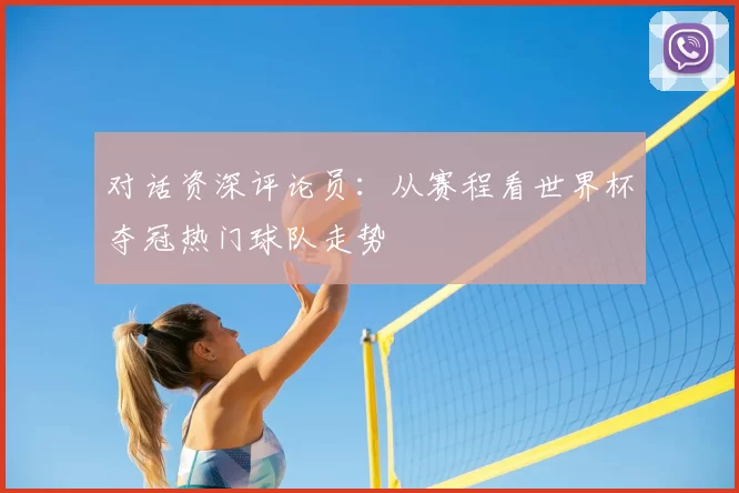 对话资深评论员:从赛程看世界杯夺冠热门球队走势
